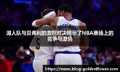 湖人队与贝弗利的激烈对决揭示了NBA赛场上的竞争与激情