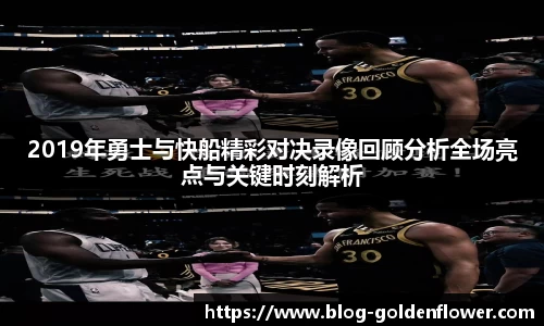2019年勇士与快船精彩对决录像回顾分析全场亮点与关键时刻解析