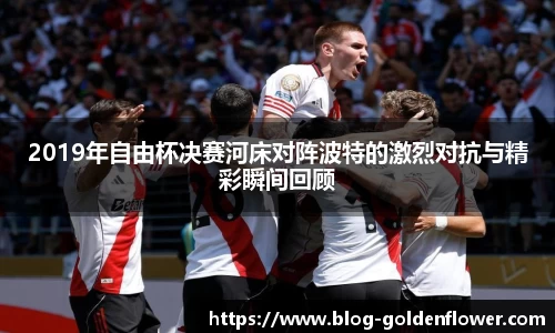 2019年自由杯决赛河床对阵波特的激烈对抗与精彩瞬间回顾