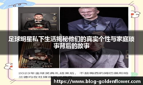 足球明星私下生活揭秘他们的真实个性与家庭琐事背后的故事