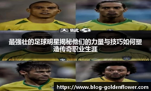 最强壮的足球明星揭秘他们的力量与技巧如何塑造传奇职业生涯