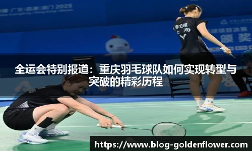 全运会特别报道：重庆羽毛球队如何实现转型与突破的精彩历程