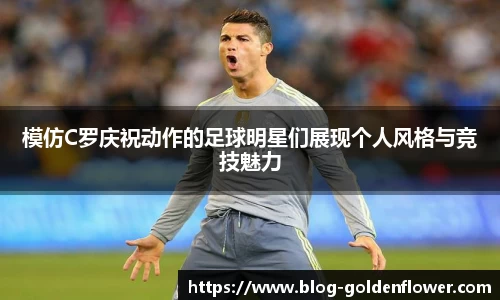 模仿C罗庆祝动作的足球明星们展现个人风格与竞技魅力